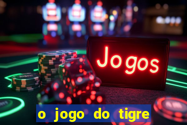 o jogo do tigre da dinheiro